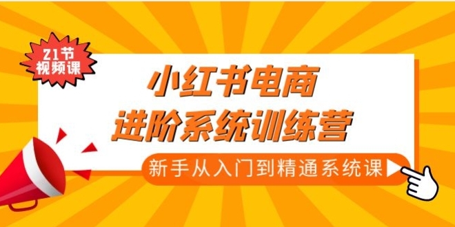 小红书电商进阶系统训练营：新手从入门到精通系统课