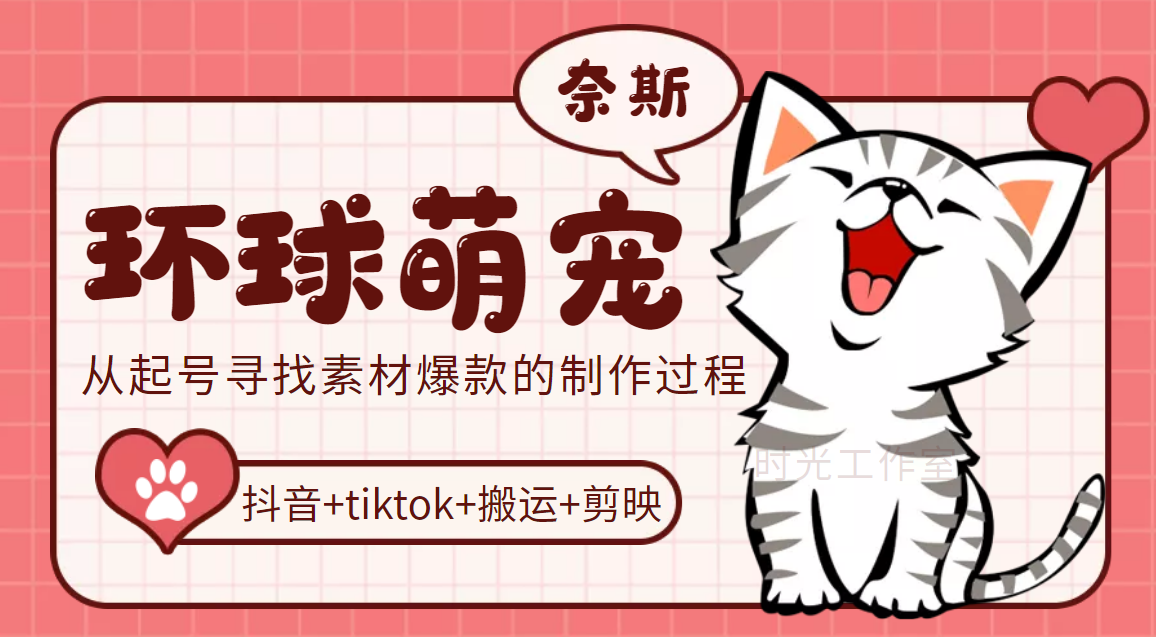 环球萌宠·抖音+tiktok+搬运+剪映，从起号到寻找素材再到爆款制作
