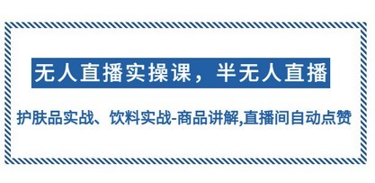 木木微课堂·无人直播实战课，半无人直播、护肤品实战、饮料实战