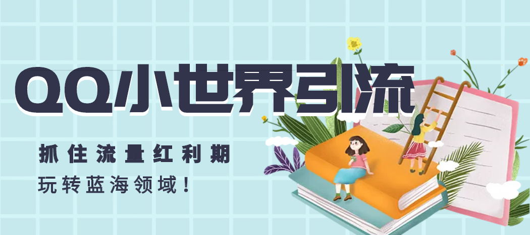 QQ小世界引流，抓住流量红利期，玩转蓝海领域！