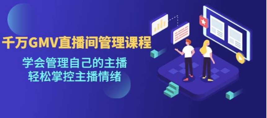 千万GMV直播间的管理课程：学会管理自己的主播，轻松掌控主播情绪