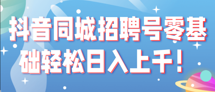 某音同城招聘号零基础轻松日入上千！【视频教程】